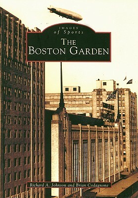 The Boston Garden by Brian Codagnone, Richard A. Johnson