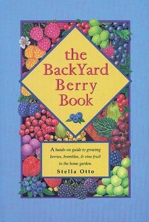 The Backyard Berry Book: A Hands-on Guide to Growing Berries, Brambles, and Vine Fruit in the Home Garden by Stella Otto, Stella Lee