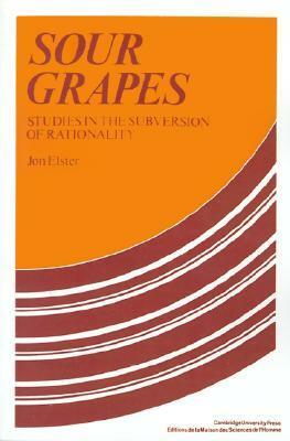 Sour Grapes: Studies in the Subversion of Rationality by Jon Elster