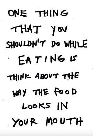 One thing that you shouldn't do while eating is think about the way the food looks in your mouth. by Disa Wallander