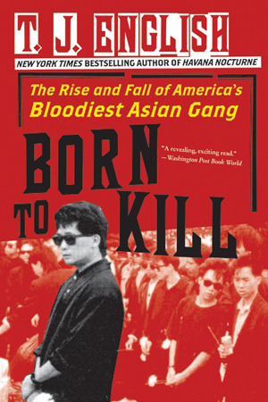 Born to Kill: The Rise and Fall of America's Bloodiest Asian Gang by T.J. English