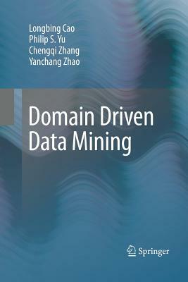 Domain Driven Data Mining by Longbing Cao, Chengqi Zhang, Philip S. Yu