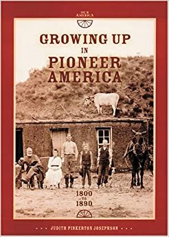 Growing Up in Pioneer America: 1800 to 1890 by Judith Pinkerton Josephson