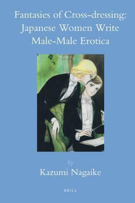 Fantasies of Cross-Dressing: Japanese Women Write Male-Male Erotica by Kazumi Nagaike