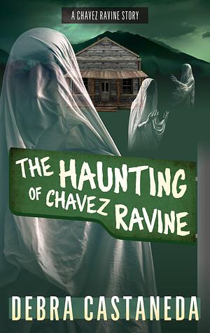 The Haunting Of Chavez Ravine by Debra Castaneda