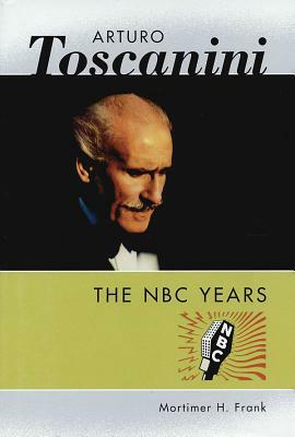 Arturo Toscanini: The NBC Years by Mortimer H. Frank