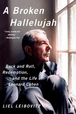 A Broken Hallelujah: Rock and Roll, Redemption, and the Life of Leonard Cohen by Liel Leibovitz