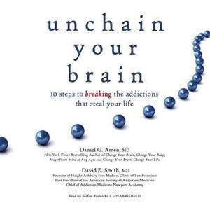 Unchain Your Brain: 10 Steps to Breaking the Addictions That Steal Your Life by David E. Smith MD, Daniel G. Amen MD