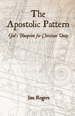 The Apostolic Pattern: God's Blueprint for Christian Unity by Jim Rogers