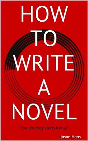 How to Write a Novel: Your journey starts today! by Jason Haas