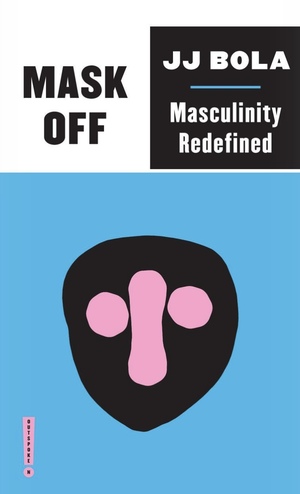 Mask Off: Masculinity Redefined by J.J. Bola