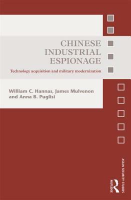 Chinese Industrial Espionage: Technology Acquisition and Military Modernisation by Anna B. Puglisi, William C. Hannas, James Mulvenon