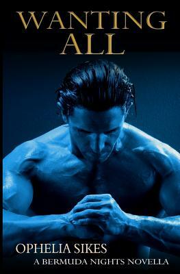 Wanting All - a Bermuda Nights novella by Ophelia Sikes