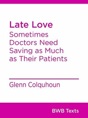 Late Love: Sometimes Doctors Need Saving as Much as Their Patients (BWB Texts Book 48) by Glenn Colquhoun