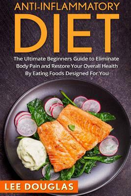 Anti-Inflammatory Diet: The Ultimate Beginners Guide to Eliminate Body Pain and by Lee Douglas