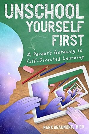 Unschool Yourself First: A Parent's Gateway to Self-Directed Learning by David McGowan, Mark Beaumont