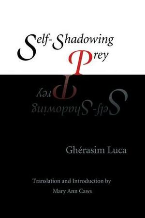 Self-Shadowing Prey by Ghérasim Luca, Mary Ann Caws