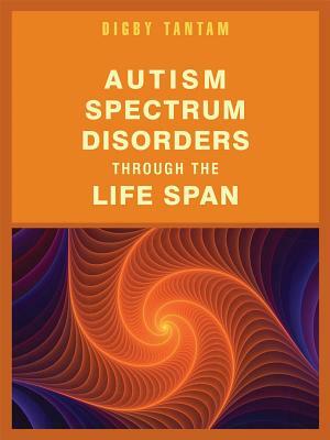 Autism Spectrum Disorders Through the Life Span by Digby Tantam