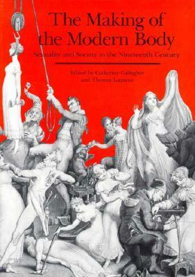 The Making of the Modern Body: Sexuality and Society in the Nineteenth Century by Thomas W. Laqueur, Catherine Gallagher