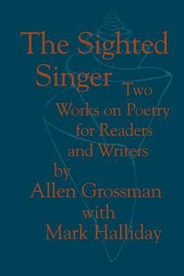 The Sighted Singer: Two Works on Poetry for Readers and Writers by Allen Grossman
