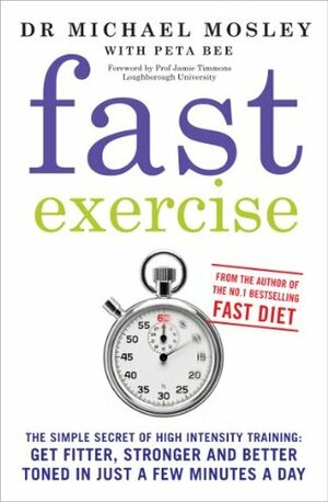Fast Exercise: The Simple Secret of High Intensity Training: Get Fitter, Stronger and Better Toned in Just a Few Minutes a Day by Peta Bee, Michael Mosley