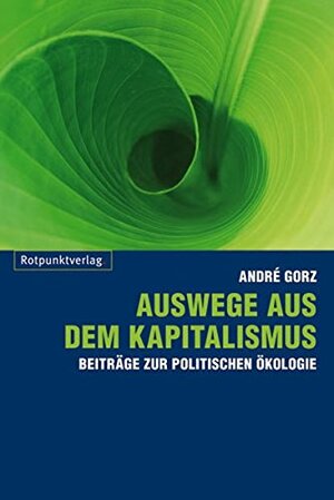 Auswege Aus Dem Kapitalismus Beiträge Zur Politischen Ökologie by André Gorz