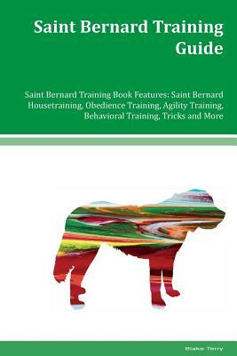 Saint Bernard Training Guide Saint Bernard Training Book Features: Saint Bernard Housetraining, Obedience Training, Agility Training, Behavioral Train by Blake Terry