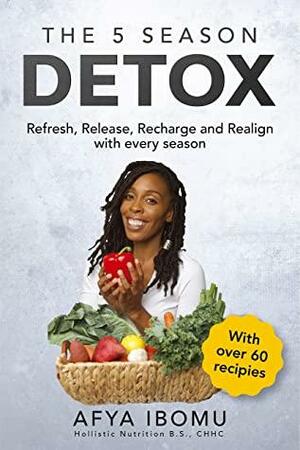 The 5 Season Detox: Refresh, Release, Recharge and Realign with Every Season by Afya Ibomu
