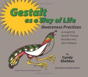 Gestalt As A Way of Life: Awareness Practices: as taught by Gestalt Therapy founders and their followers by Cynthia Sheldon