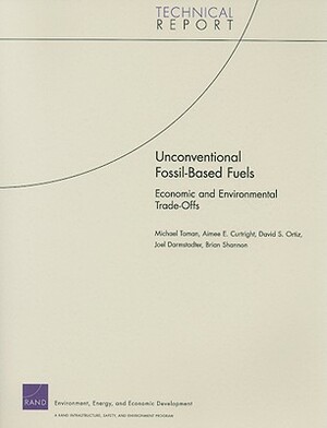 Unconventional Fossil-Based Fuels: Economic and Environmental Trade-Offs by Aimee E. Curtright, David S. Ortiz, Michael Toman