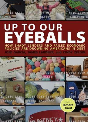 Up to Our Eyeballs: How Shady Lenders and Failed Economic Policies Are Drowning Americans in Debt by Jose Garcia, James Lardner, Cindy Zeldin