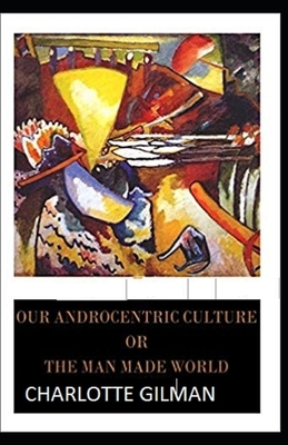 Our Androcentric Culture Or The Man-Made World Illustrated by Charlotte Gilman