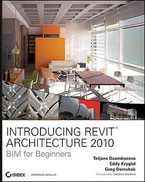 Introducing Revit Architecture 2010: BIM for Beginners by Eddy Krygiel, Greg Demchak, Tatjana Dzambazova