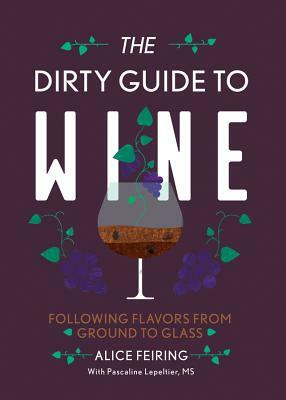 The Dirty Guide to Wine: Following Flavor from Ground to Glass by Alice Feiring