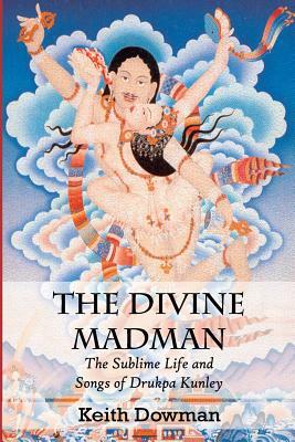 The Divine Madman: The Sublime Life and Songs of Drukpa Kunley by Keith Dowman