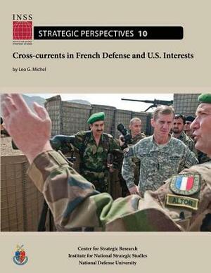 Cross-currents in French Defense and U.S. Interests: Institute for National Strategic Studies, Strategic Perspectives, No. 10 by National Defense University, Leo G. Michel
