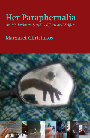 Her Paraphernalia: On Motherlines, Sex/Blood/Loss and Selfies by Margaret Christakos