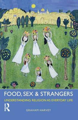 Food, Sex and Strangers: Understanding Religion as Everyday Life by Graham Harvey