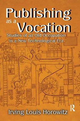 Publishing as a Vocation: Studies of an Old Occupation in a New Technological Era by Irving Horowitz