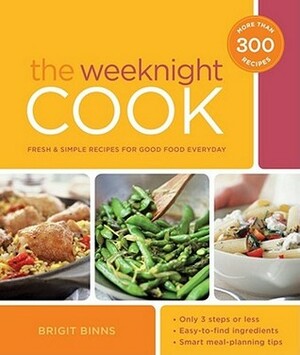 The Weeknight Cook: Fresh and Simple Recipes for Good Food Every Day by Brigit Binns