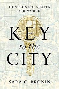 Key to the City: How Zoning Shapes Our World by Sara C Bronin