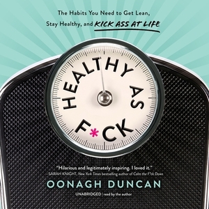 Healthy as F*ck: The Habits You Need to Get Lean, Stay Healthy, and Kick Ass at Life by Oonagh Duncan