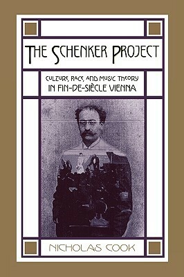 The Schenker Project: Culture, Race, and Music Theory in Fin-De-Si�cle Vienna by Nicholas Cook