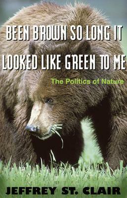 Been Brown So Long, It Looked Like Green to Me: The Politics of Nature by Jeffrey St Clair