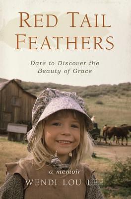 Red Tail Feathers: Dare to Discover the Beauty of Grace by Wendi Lou Lee, Wendi Lou Lee