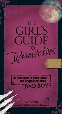 The Girl's Guide to Werewolves: All You Need to Know about the Original Untamed Bad Boys by Barb Karg