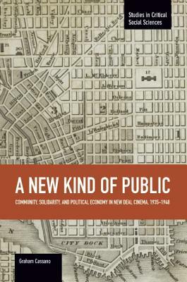 A New Kind of Public: Community, Solidarity, and Political Economy in New Deal Cinema, 1935-1948 by Graham Cassano
