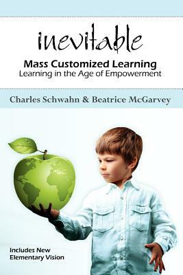 Inevitable: Mass Customized Learning: Learning in the Age of Empowerment by Charles Schwahn, Beatrice McGarvey