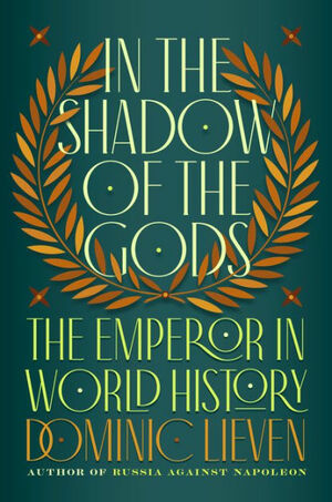 In the Shadow of the Gods: The Emperor in World History by Dominic Lieven