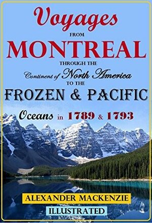 Voyages from Montreal Through the Continent of North America to the Frozen & Pacific Oceans in 1789 & 1793 Illustrated: with an Account of the Rise and State of the Fur Trade, Volumes I & II by Alexander Mackenzie